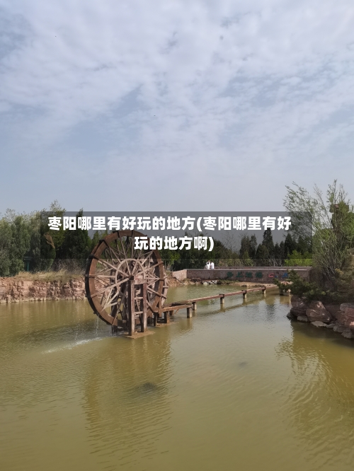 枣阳哪里有好玩的地方(枣阳哪里有好玩的地方啊)