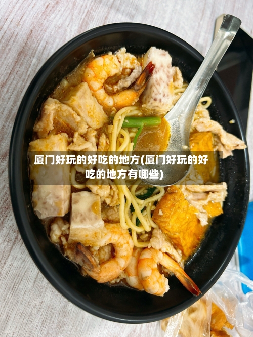 厦门好玩的好吃的地方(厦门好玩的好吃的地方有哪些)-第3张图片