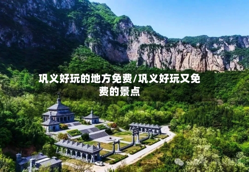 巩义好玩的地方免费/巩义好玩又免费的景点-第2张图片