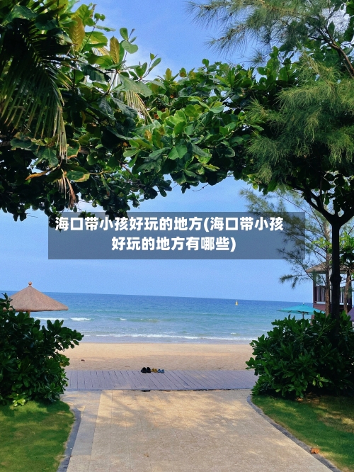 海口带小孩好玩的地方(海口带小孩好玩的地方有哪些)