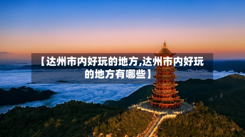 【达州市内好玩的地方,达州市内好玩的地方有哪些】