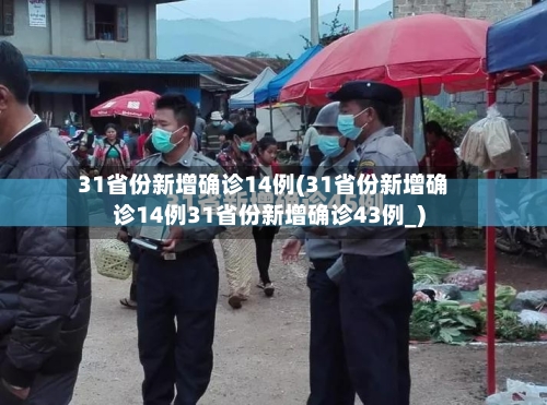 31省份新增确诊14例(31省份新增确诊14例31省份新增确诊43例_)