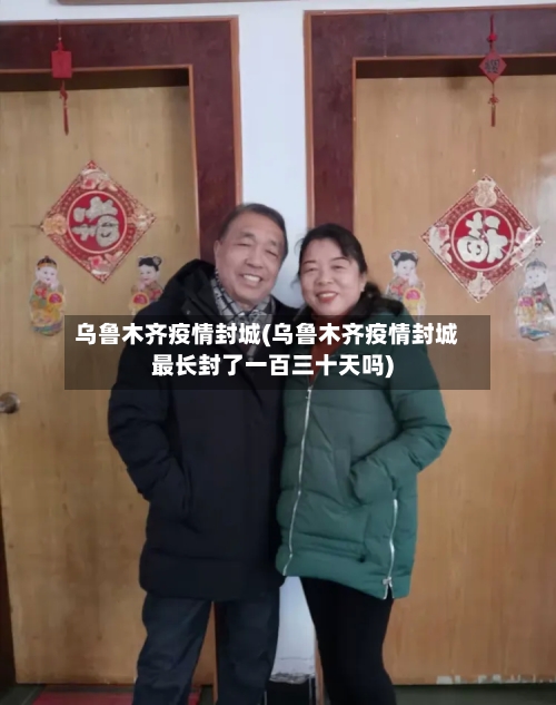 乌鲁木齐疫情封城(乌鲁木齐疫情封城最长封了一百三十天吗)