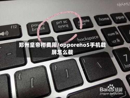 郑州皇帝柑费用/opporeno5手机截屏怎么截