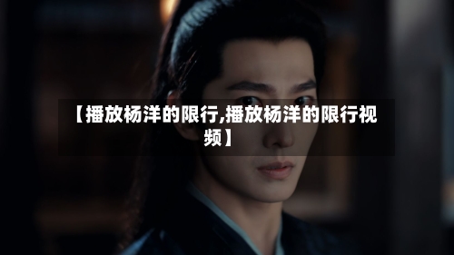 【播放杨洋的限行,播放杨洋的限行视频】