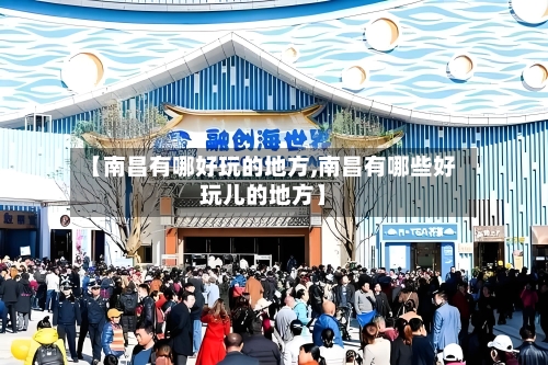 【南昌有哪好玩的地方,南昌有哪些好玩儿的地方】