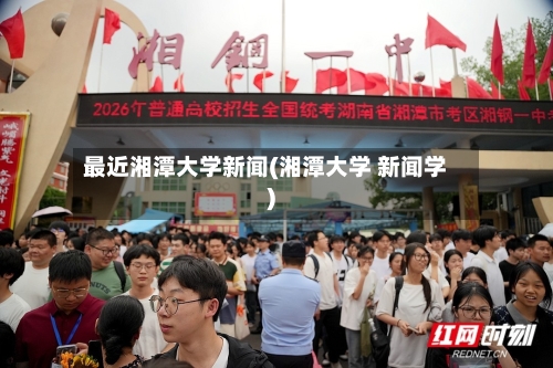 最近湘潭大学新闻(湘潭大学 新闻学)