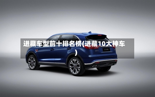 进藏车型前十排名榜(进藏10大神车)