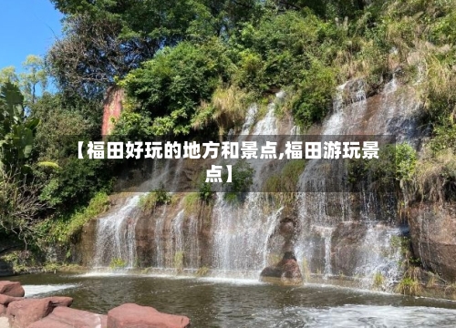 【福田好玩的地方和景点,福田游玩景点】