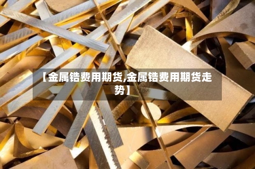 【金属锆费用期货,金属锆费用期货走势】