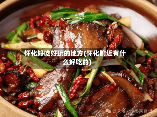 怀化好吃好玩的地方(怀化附近有什么好吃的)