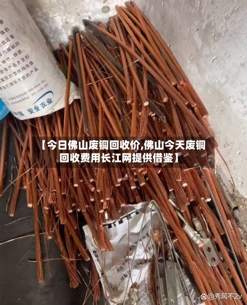 【今日佛山废铜回收价,佛山今天废铜回收费用长江网提供借鉴】