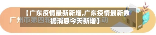 【广东疫情最新新增,广东疫情最新数据消息今天新增】-第2张图片