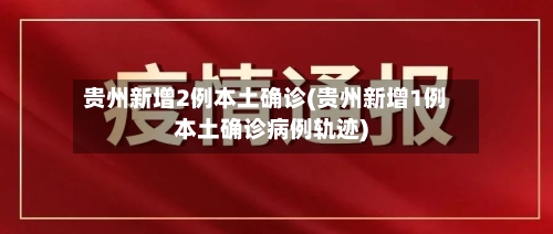 贵州新增2例本土确诊(贵州新增1例本土确诊病例轨迹)-第2张图片