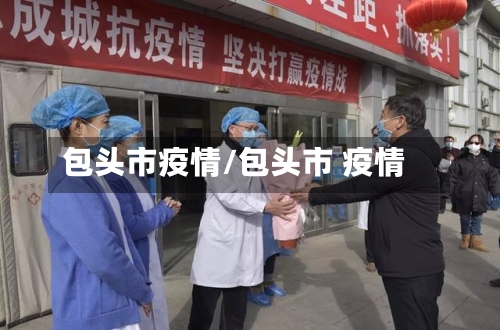 包头市疫情/包头市 疫情-第2张图片