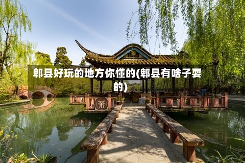 郫县好玩的地方你懂的(郫县有啥子耍的)