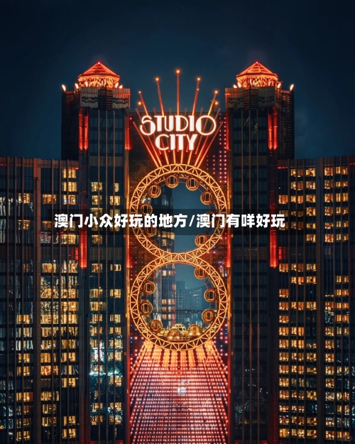 澳门小众好玩的地方/澳门有咩好玩