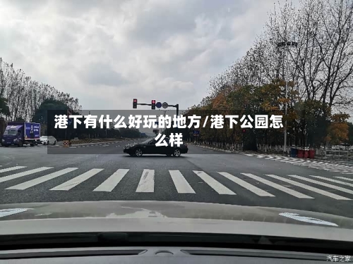 港下有什么好玩的地方/港下公园怎么样-第2张图片