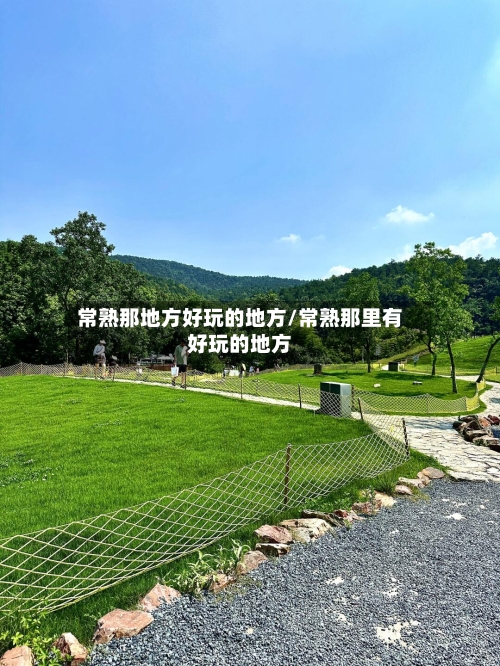 常熟那地方好玩的地方/常熟那里有好玩的地方