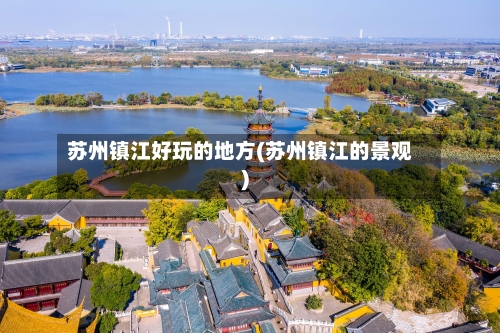 苏州镇江好玩的地方(苏州镇江的景观)-第1张图片