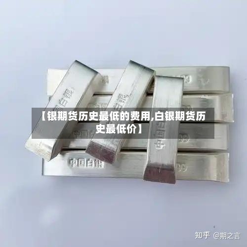 【银期货历史最低的费用,白银期货历史最低价】-第3张图片