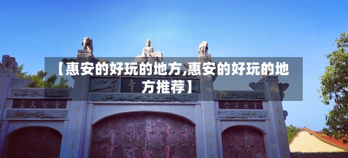 【惠安的好玩的地方,惠安的好玩的地方推荐】-第2张图片