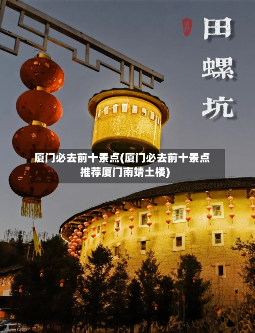 厦门必去前十景点(厦门必去前十景点推荐厦门南靖土楼)