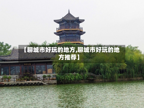 【聊城市好玩的地方,聊城市好玩的地方推荐】-第1张图片