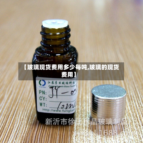 【玻璃现货费用多少每吨,玻璃的现货费用】-第2张图片
