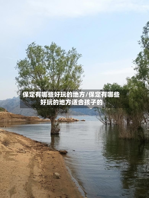 保定有哪些好玩的地方/保定有哪些好玩的地方适合孩子的