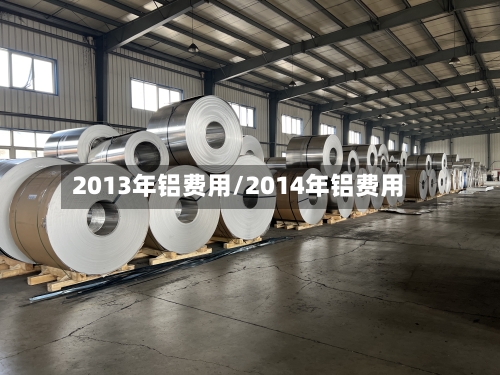 2013年铝费用/2014年铝费用-第2张图片