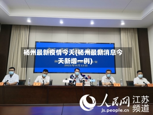 杨州最新疫情今天(杨州最新消息今天新增一例)-第2张图片