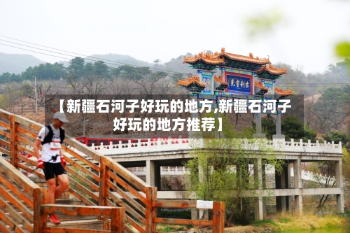 【新疆石河子好玩的地方,新疆石河子好玩的地方推荐】