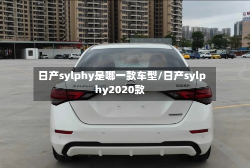日产sylphy是哪一款车型/日产sylphy2020款