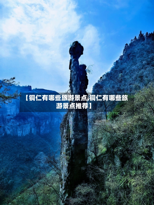 【铜仁有哪些旅游景点,铜仁有哪些旅游景点推荐】