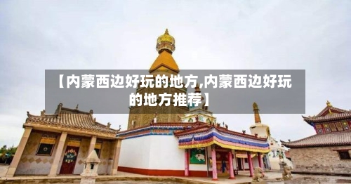 【内蒙西边好玩的地方,内蒙西边好玩的地方推荐】-第2张图片