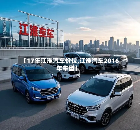 【17年江淮汽车价位,江淮汽车2016年车型】