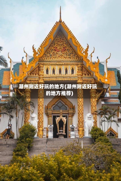 潮州附近好玩的地方(潮州附近好玩的地方推荐)