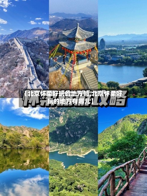 【北京怀柔好玩的地方吗,北京怀柔好玩的地方有哪儿】
