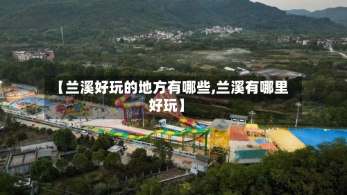 【兰溪好玩的地方有哪些,兰溪有哪里好玩】-第2张图片