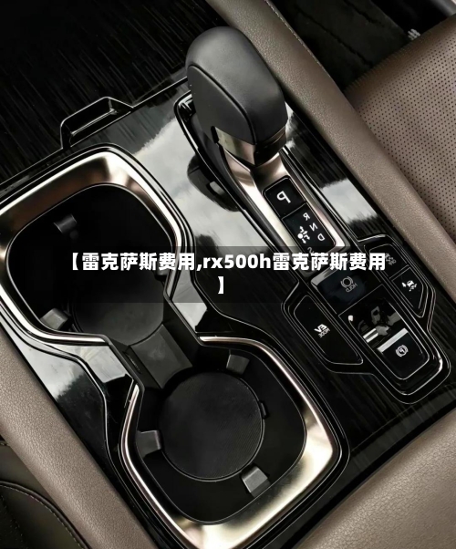 【雷克萨斯费用,rx500h雷克萨斯费用】-第2张图片