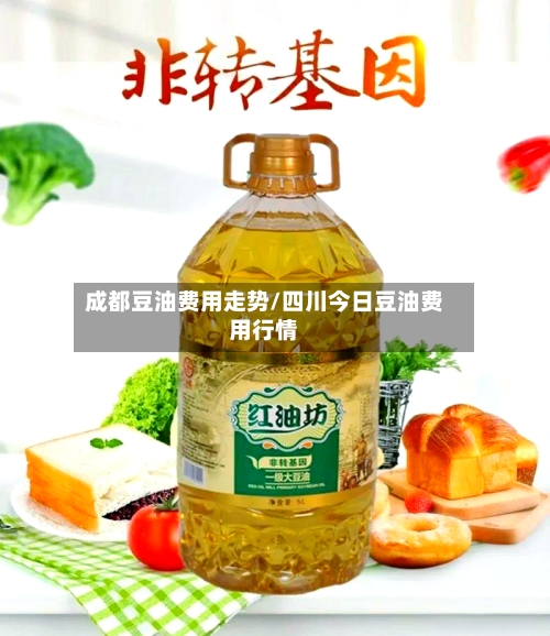 成都豆油费用走势/四川今日豆油费用行情