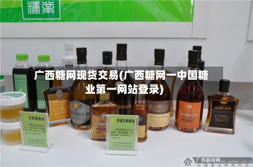 广西糖网现货交易(广西糖网一中国糖业第一网站登录)-第2张图片