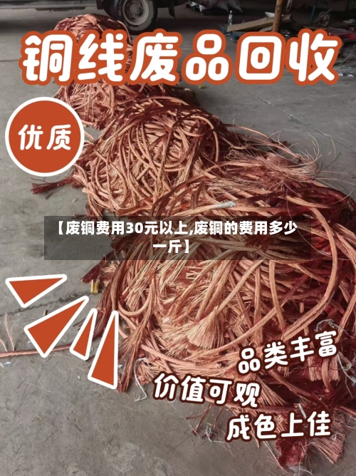 【废铜费用30元以上,废铜的费用多少一斤】-第3张图片