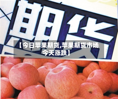 【今日苹果期货,苹果期货市场今天涨跌】-第2张图片