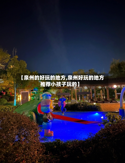 【泉州的好玩的地方,泉州好玩的地方推荐小孩子玩的】-第2张图片