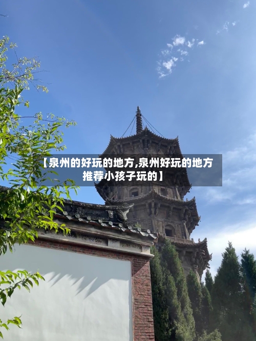 【泉州的好玩的地方,泉州好玩的地方推荐小孩子玩的】