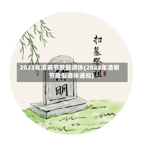 2023年清明节放假调休(2023年清明节放假调休通知)-第3张图片