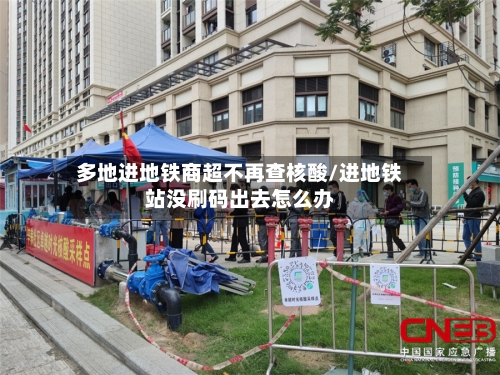 多地进地铁商超不再查核酸/进地铁站没刷码出去怎么办-第2张图片