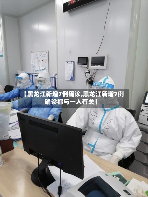 【黑龙江新增7例确诊,黑龙江新增7例确诊都与一人有关】-第3张图片